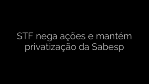​STF nega ações e mantém privatização da Sabesp 